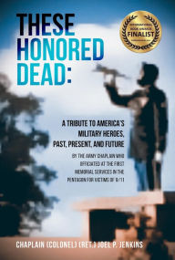 Title: THESE HONORED DEAD: A Tribute to America's Military Heroes, Past, Present, and Future, Author: CHAPLAIN (COL) (RET.) JOEL P. JENKINS