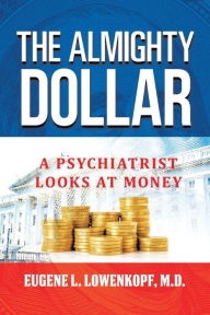 Title: The Almighty Dollar: A Psychiatrist Looks At Money, Author: Eugene L Lowenkopf M D