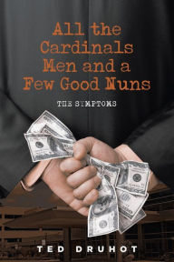 Title: All the Cardinal's Men and a Few Good Nuns: The Symptoms, Author: Ted Druhot