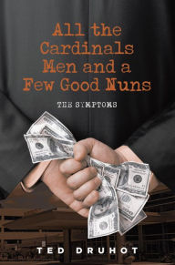 Title: All the Cardinal's Men and a Few Good Nuns: The Symptoms, Author: Ted Druhot