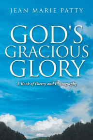 Title: God's Gracious Glory: A Book of Poetry and Photography, Author: Jean Marie Patty