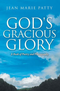 Title: God's Gracious Glory: A Book of Poetry and Photography, Author: Jean Marie Patty
