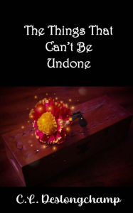 Title: The Things That Can't Be Undone, Author: C.L. Deslongchamp