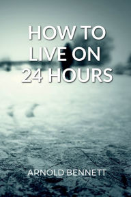 Title: How to Live on 24 Hours a Day, Author: Arnold Bennett