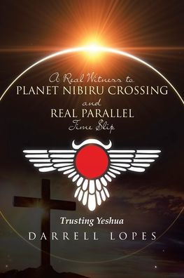 A Real Witness to Planet Nibiru Crossing and Real Parallel Time Slip: Trusting Yeshua