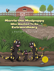 Title: Morrie the Mudpuppy Who Wanted To Be Extraordinary, Author: Loreda Miller