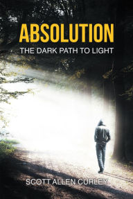 Title: Absolution: The Dark Path to Light, Author: Scott Allen Curley