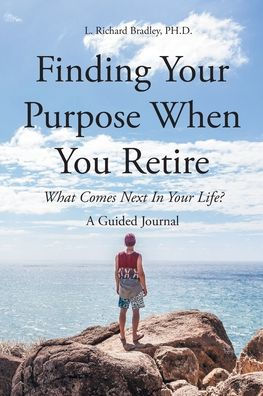 Finding Your Purpose When You Retire: What Comes Next In Your Life? A Guided Journal