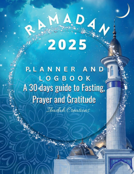 Ramadan 2023 Planner and Logbook: 30 Hadith & 30 Days of Fasting, Prayer and Gratitude, Seek The Blessings of Ramadan With A Perfect Planner and Logbook