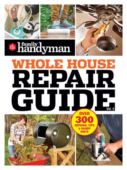 Family Handyman Whole House Repair Guide Vol. 2: 300+ Step-by-Step Repairs, Hints and Tips for Today's Homeowners