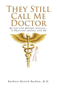 Title: They Still Call Me Doctor: My Life with Multiple Sclerosis. A Physician's Journey with MS, Author: Barbara Henick Bachow M. D.