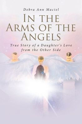 the Arms of Angels: True Story a Daughter's Love from Other Side