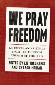 Title: We Pray Freedom: Liturgies and Rituals from the Freedom Church of the Poor, Author: Liz Theoharis