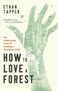Title: How to Love a Forest: The Bittersweet Work of Tending a Changing World, Author: Ethan Tapper
