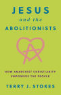 Jesus and the Abolitionists: How Anarchist Christianity Empowers the People