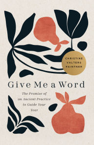 Title: Give Me a Word: The Promise of an Ancient Practice to Guide Your Year, Author: Christine Valters Paintner