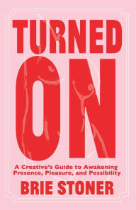 Download free pdf textbooks online Turned On: A Creative's Guide to Awakening Presence, Pleasure, and Possibility by Brie Stoner 9798889831624 (English Edition)