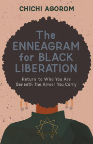 Title: The Enneagram for Black Liberation: Return to Who You Are Beneath the Armor You Carry, Author: Chichi Agorom