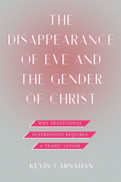 the Disappearance of Eve and Gender Christ: Why Traditional Soteriology Requires a Trans* Savior