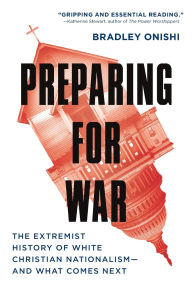 Title: Preparing for War: The Extremist History of White Christian Nationalism--and What Comes Next, Author: Bradley Onishi