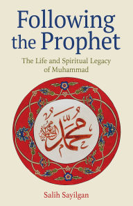 Title: Following the Prophet: The Life and Spiritual Legacy of Muhammad, Author: Salih Sayilgan