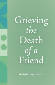 Title: Grieving the Death of a Friend, Author: Harold Ivan Smith