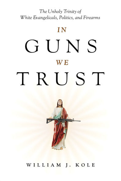Guns We Trust: The Unholy Trinity of White Evangelicals, Politics, and Firearms