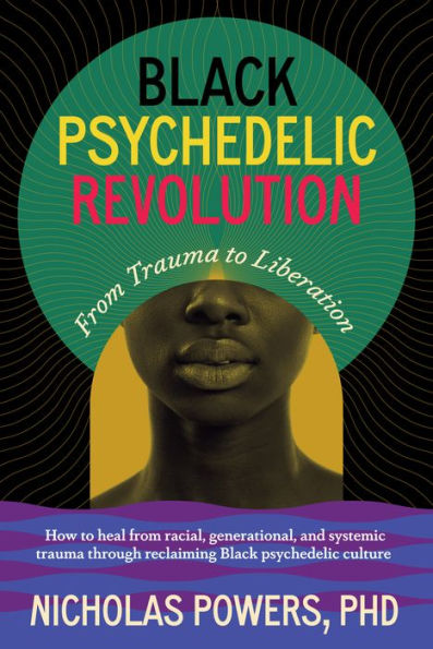Black Psychedelic Revolution: From Trauma to Liberation--How to heal racial, generational, and systemic trauma through reclaiming Black psychedelic culture