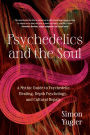 Psychedelics and the Soul: A Mythic Guide to Psychedelic Healing, Depth Psychology, and Cultural Repair