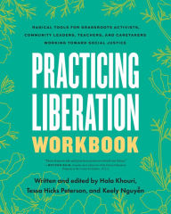 Title: Practicing Liberation Workbook: Radical Tools for Grassroots Activists, Community Leaders, Teachers, and Caretakers Working Toward Social Justice, Author: Tessa Hicks Peterson