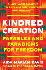Title: Kindred Creation: Parables and Paradigms for Freedom--Black worldmaking to reclaim our heritage and humanity, Author: Aida Mariam Davis