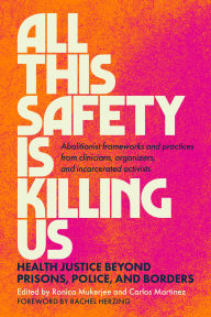 Title: All This Safety Is Killing Us: Health Justice Beyond Prisons, Police, and Borders--Abolitionist frameworks and practices from clinicians, organizers, and incarcerated activists, Author: Ronica Mukerjee