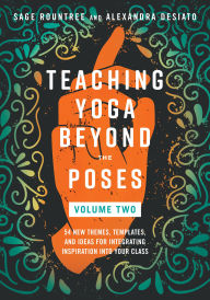 Title: Teaching Yoga Beyond the Poses, Volume 2: 54 New Themes, Templates, and Ideas for Integrating Inspiration into Your Class, Author: Sage Rountree