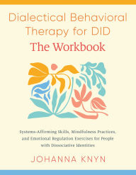 Title: Dialectical Behavioral Therapy for DID--The Workbook: System-Affirming Skills, Mindfulness Practices, and Emotional Regulation Exercises for People with Dissociative Identities, Author: Johanna Knyn