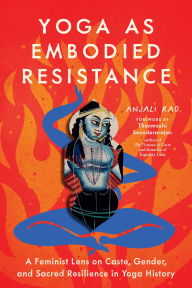 Title: Yoga as Embodied Resistance: A Feminist Lens on Caste, Gender, and Sacred Resilience in Yoga History, Author: Anjali Rao