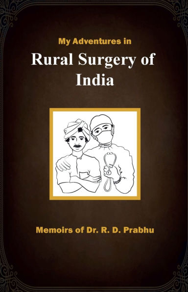 My Adventures in Rural Surgery of India: Memoirs of Dr. R. D. Prabhu