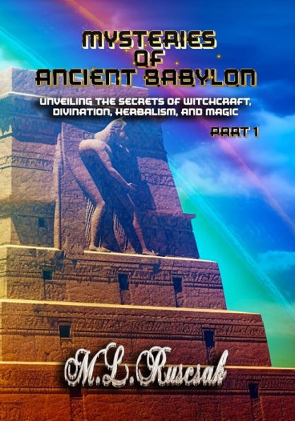 Mysteries of Ancient Babylon: Unveiling the Secrets Witchcraft, Divination, Herbalism, and Magic Part 1