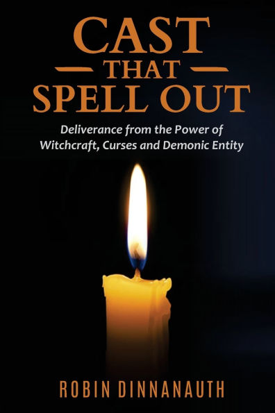 Cast that Spell Out: Deliverance from the Power of Witchcraft, Curses and Demonic Entity