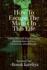 Title: How To Escape The Matrix In This Life, Author: Ronak S