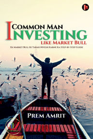 Title: Common Man Investing like Market Bull: Ek Market Bull Ki Tarah Nivesh Karne Ka Step-by-Step Guide, Author: Prem Amrit