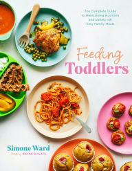 Title: Feeding Toddlers: The Complete Guide to Maintaining Nutrition and Variety with Easy Family Meals, Author: Simone Ward