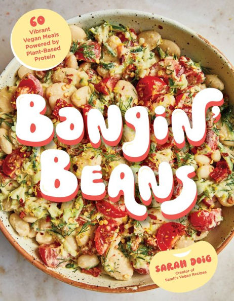 Bangin' Beans: 60 Vibrant Vegan Meals Powered by Plant-Based Protein