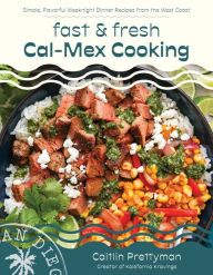 Title: Fast and Fresh Cal-Mex Cooking: West Coast-Inspired Dinners in 30 Minutes or Less, Author: Caitlin Prettyman