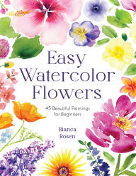 Title: Easy Watercolor Flowers: 45 Beautiful Paintings for Beginners, Author: Bianca Rosen