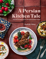 Title: A Persian Kitchen Tale: Discover Exciting Flavors Through 60 Simple Recipes, Author: Haniyeh Nikoo