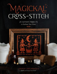 Title: Magickal Cross-Stitch: 25 Witchy Projects to Enchant Your Home, Author: Lindsay Swearingen