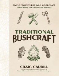Title: Traditional Bushcraft: Simple Projects for Wild Woodcraft: Tools, Tables, Live Fire Cooking and More, Author: Craig Caudill