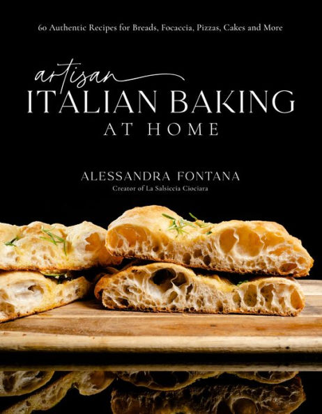 Artisan Italian Baking at Home: 60 Authentic Recipes for Breads, Focaccia, Pizzas, Cakes and More