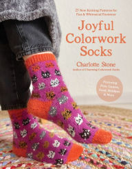 Title: Joyful Colorwork Socks: 25 New Knitting Patterns for Fun & Whimsical Footwear Featuring Pets, Games, Food, Hobbies & More, Author: Charlotte Stone