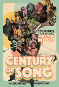 Title: Century of Song: 101 Songs that Shaped American Music, Author: Noah Lefevre